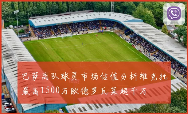 巴萨离队球员市场估值分析维克托最高1500万欧德罗瓦莱超千万