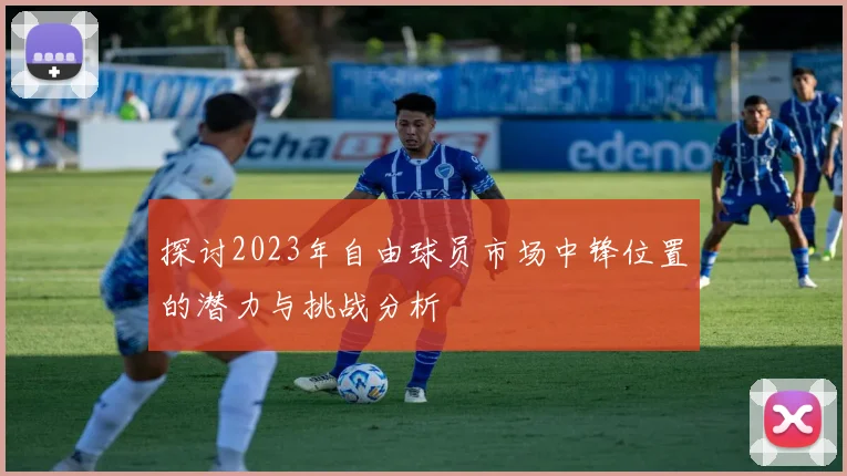 探讨2023年自由球员市场中锋位置的潜力与挑战分析
