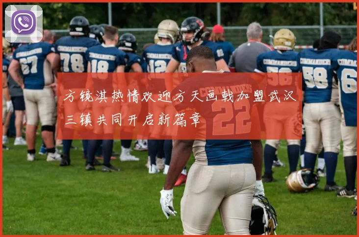 方镜淇热情欢迎方天画戟加盟武汉三镇共同开启新篇章