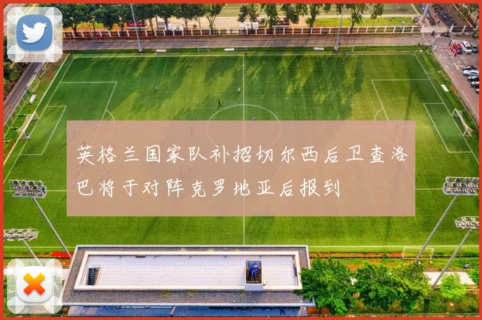 英格兰国家队补招切尔西后卫查洛巴将于对阵克罗地亚后报到