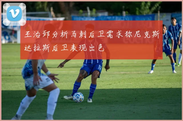 王治郅分析马刺后卫需求称尼克斯达拉斯后卫表现出色