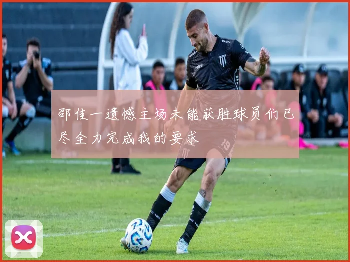 邵佳一遗憾主场未能获胜球员们已尽全力完成我的要求