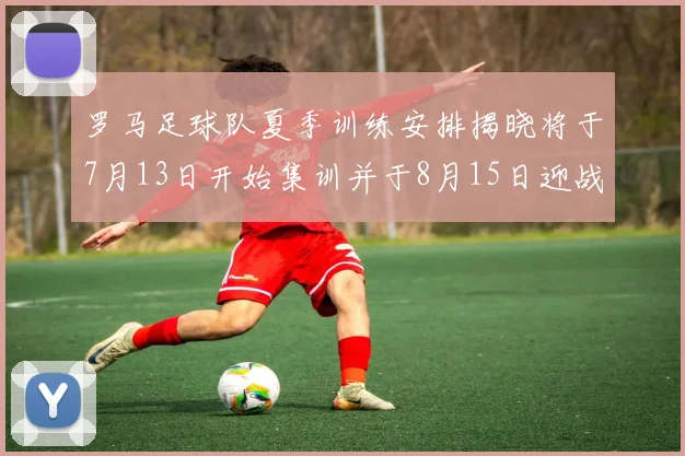 罗马足球队夏季训练安排揭晓将于7月13日开始集训并于8月15日迎战多特