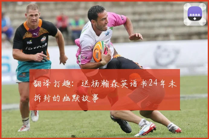 翻译打趣：送杨瀚森英语书24年未拆封的幽默故事